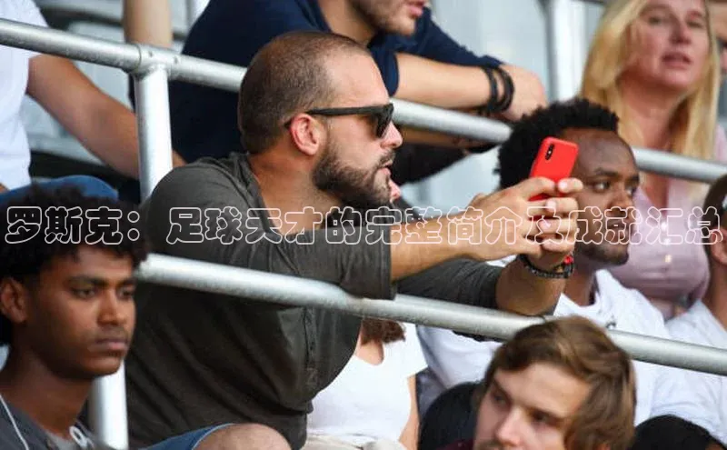 华体会体育手机版元隆雅图罗斯克：足球天才的完整简介及成就汇总