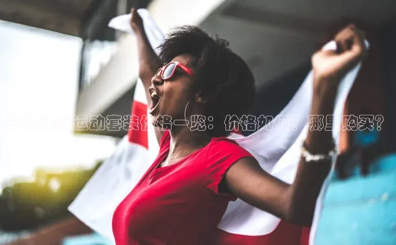 hth网页版最新登录地址百度技术学院曼联足球运动套装价格一览：价格如何？哪里购买？