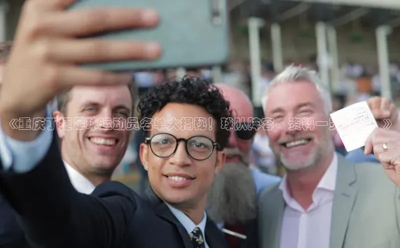 hth网页版最新登录地址百度技术学院《重庆丁捷足球运动员名单大揭秘！球队阵容、资料一览无遗！》