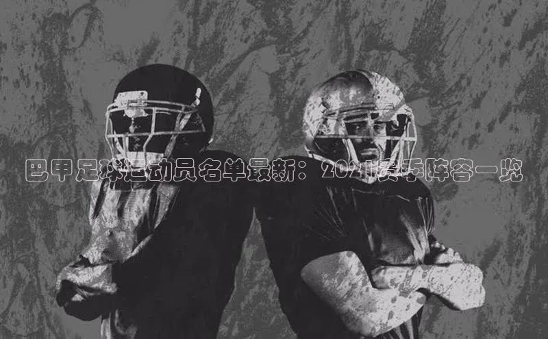 hth官网登录入口携程巴甲足球运动员名单最新：2021赛季阵容一览