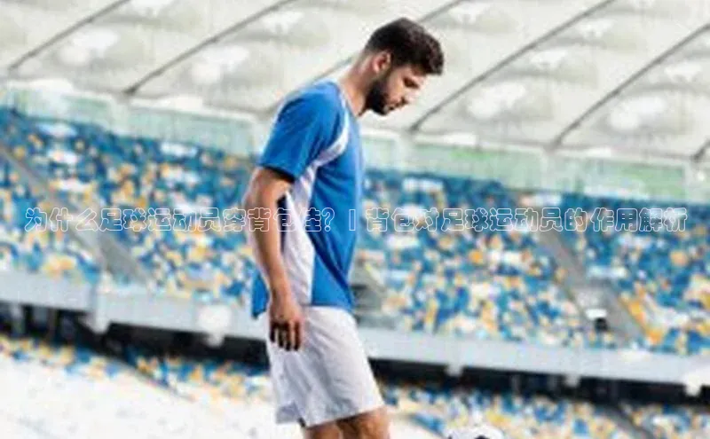 华体会hth首页挪威主权基金为什么足球运动员穿背包佳？| 背包对足球运动员的作用解析