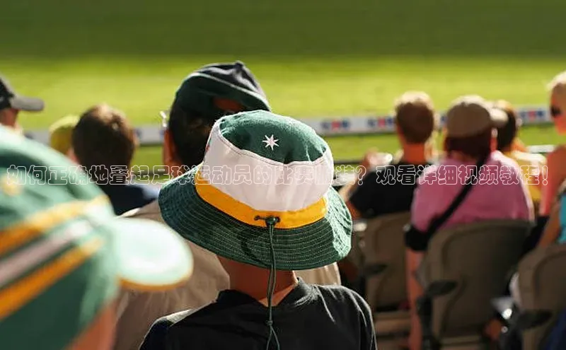 华体会hth同程如何正确地叠起足球运动员的比赛服装？观看详细视频教程！