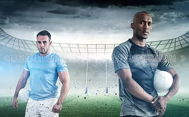 华体育hth最新官网登录小度商城《揭秘足球运动员尿裤子瞬间，全程高清视频曝光！》