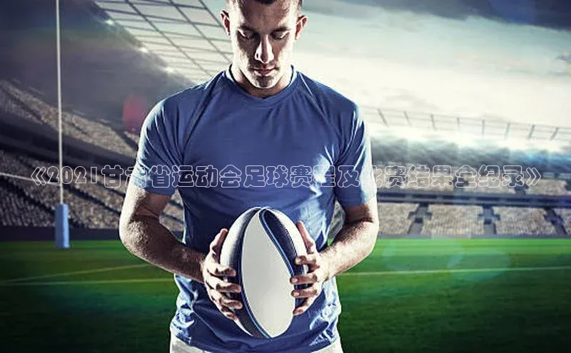 华体会hth首页挪威主权基金《2021甘肃省运动会足球赛程及比赛结果全纪录》