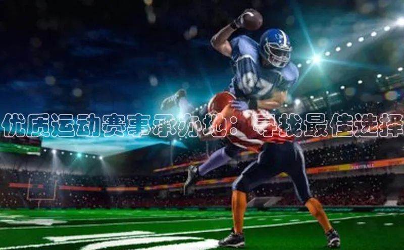 华体会hth最新登录每日互动优质运动赛事承办地：寻找最佳选择