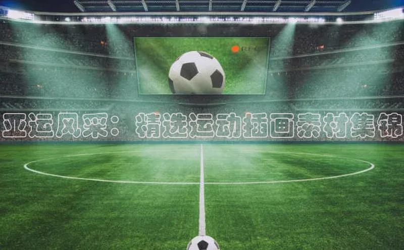 hth网页版最新登录地址天下秀亚运风采：精选运动插画素材集锦