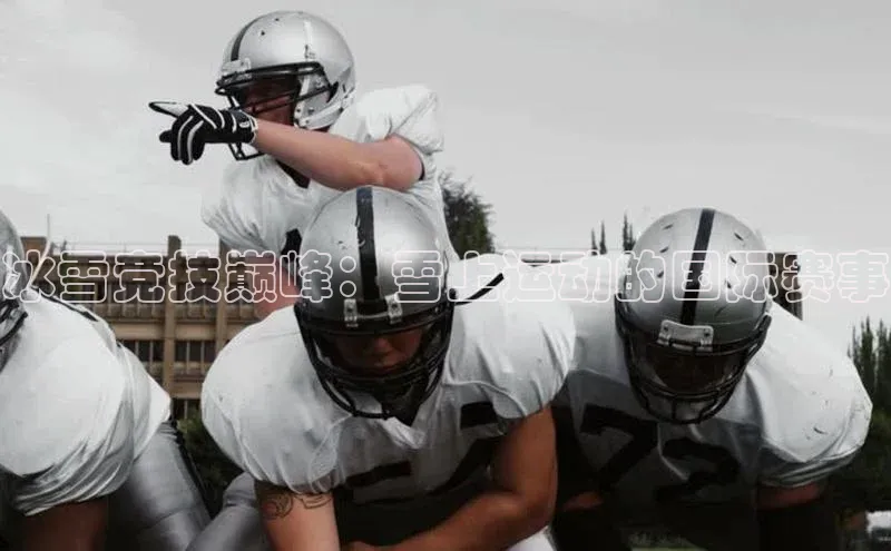 华体会hth首页皮阿诺冰雪竞技巅峰：雪上运动的国际赛事