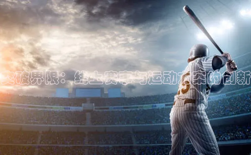 华体育hth官网登录一径科技突破界限：线上赛事与运动方案的创新
