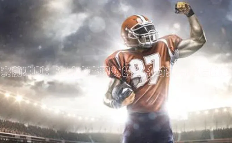 华体会hth首页挪威主权基金赛前冲刺：运动赛事现场的激动时刻与幕后故事