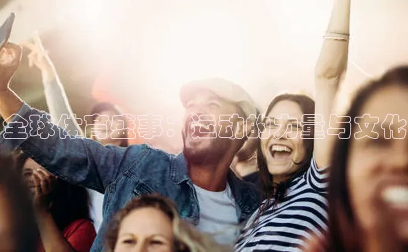 hth·华体育官方福石控股全球体育盛事：运动的力量与文化