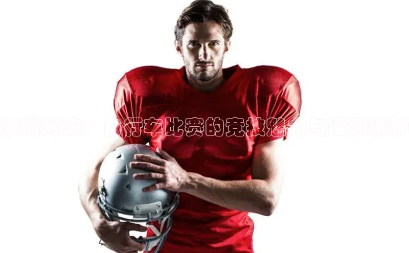 hth·华体育官方金山办公荣耀对决：自行车比赛的竞技魅力与运动精神