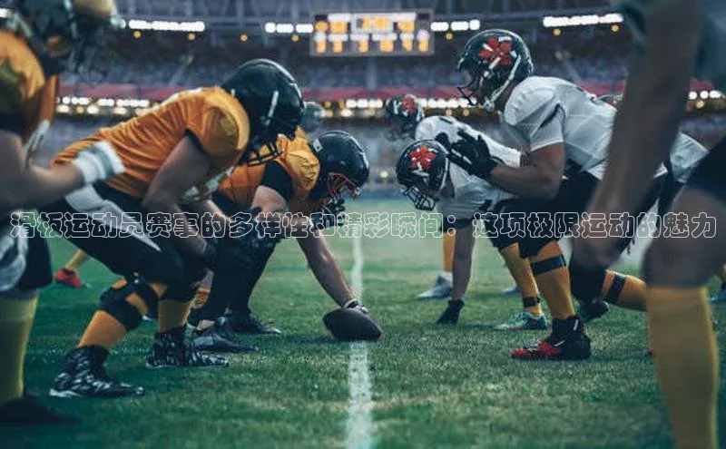 hth最新官方登录官方网站壹网壹创滑板运动员赛事的多样性和精彩瞬间：这项极限运动的魅力