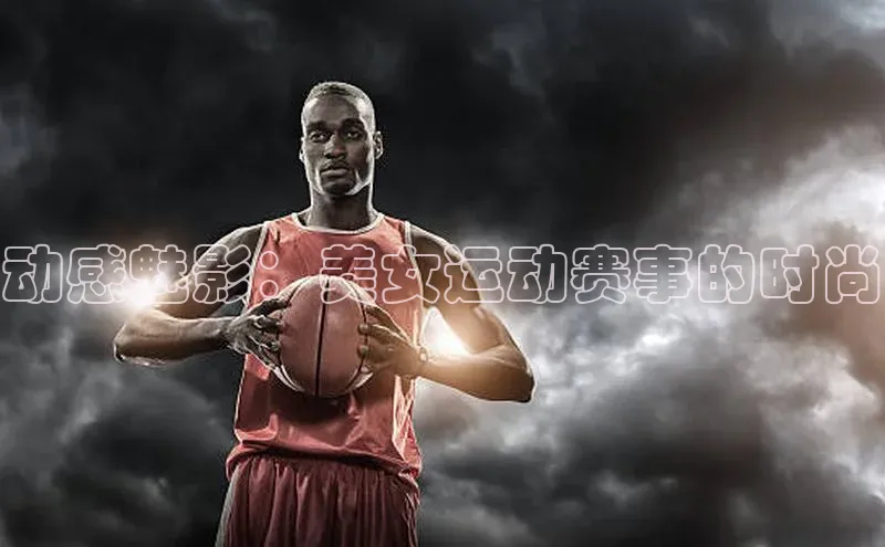 动感魅影：美女运动赛事的时尚