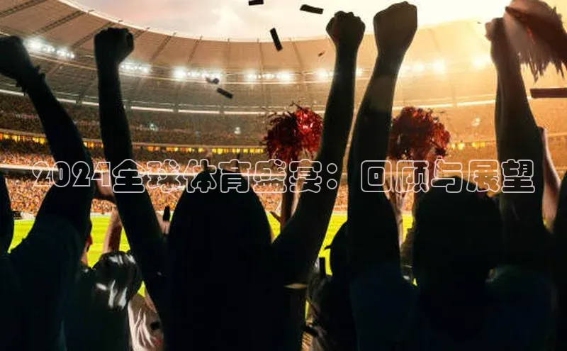 2024全球体育盛宴：回顾与展望