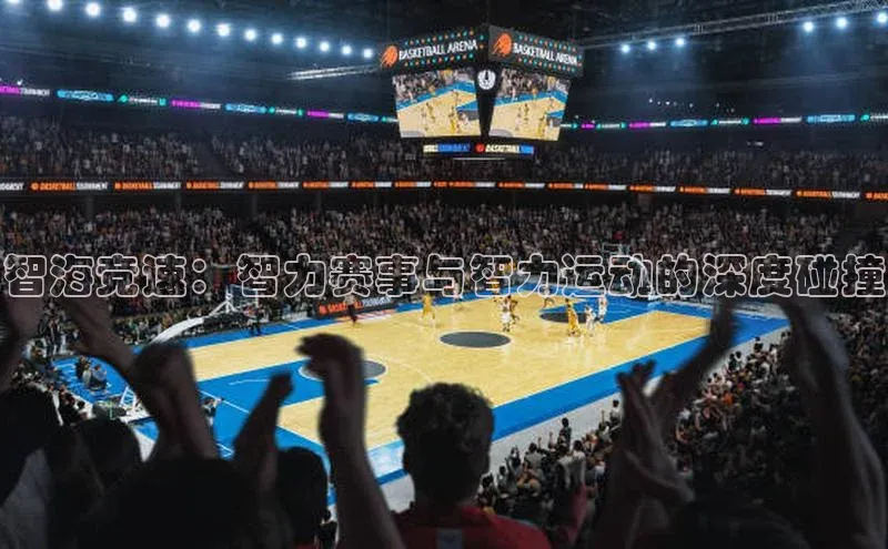 智海竞速：智力赛事与智力运动的深度碰撞
