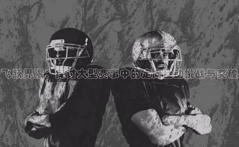 飞跃界限：探讨大型赛事中的定向运动挑战与突破