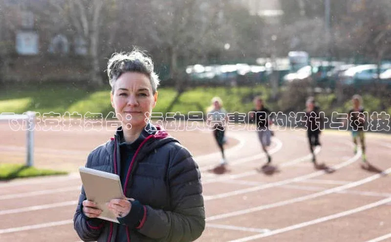 飞跃竞技舞台：运动员赛事服的设计与科技