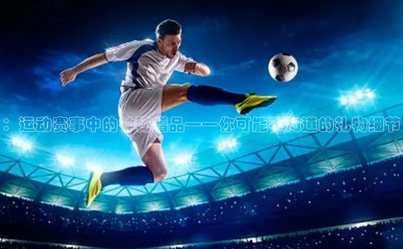 ：运动赛事中的神秘赠品——你可能不知道的礼物细节