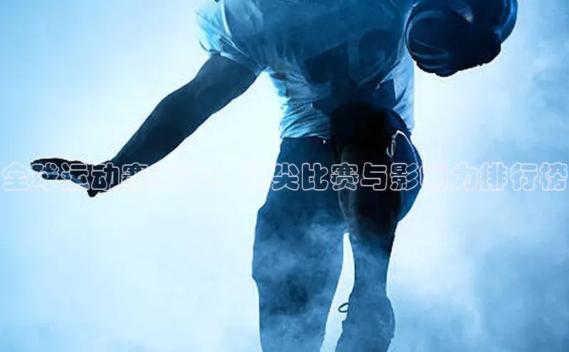 全球运动赛事大：顶尖比赛与影响力排行榜