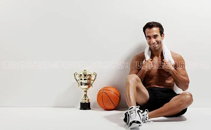 珠海幼儿运动赛事的种类与亮点分析：儿童健康与快乐的舞台
