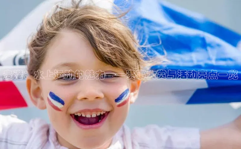 贵港：水上运动的魅力——赛事大赏与活动亮点一览