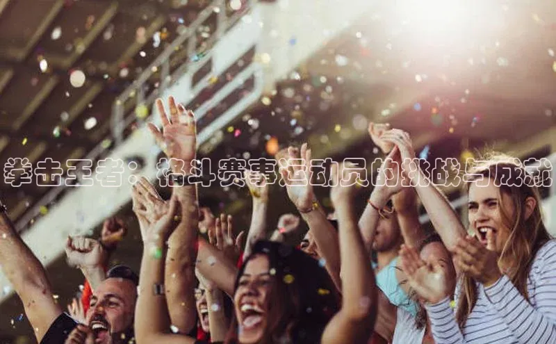 拳击王者：格斗赛事运动员的挑战与成就