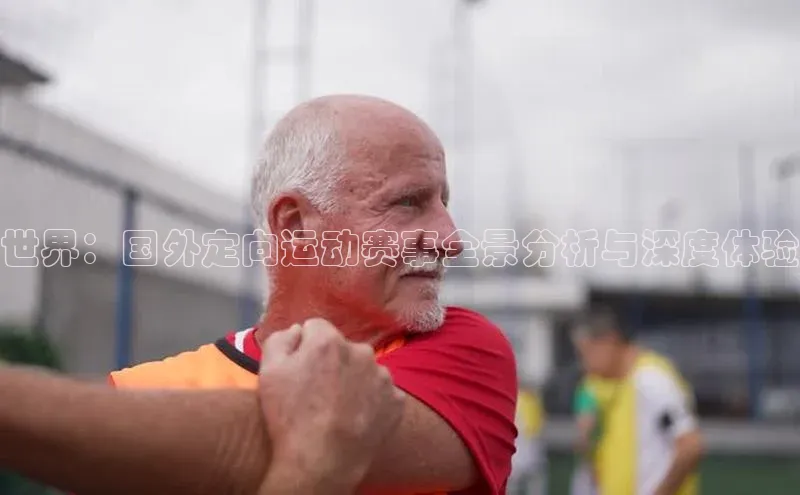 世界：国外定向运动赛事全景分析与深度体验