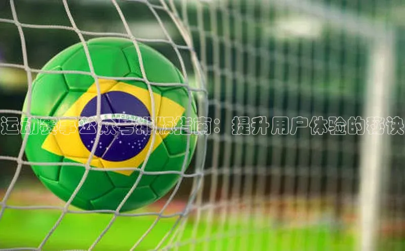 运动赛事公众号排版指南：提升用户体验的秘诀