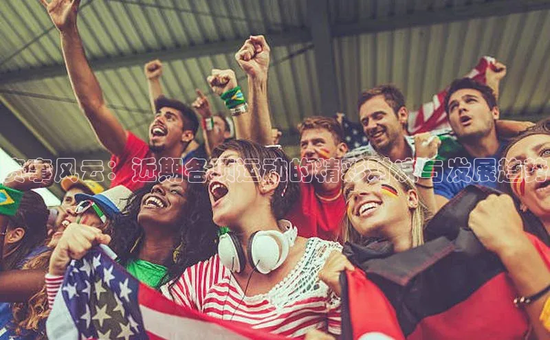 赛事风云：近期各项运动的精彩对决与发展趋势