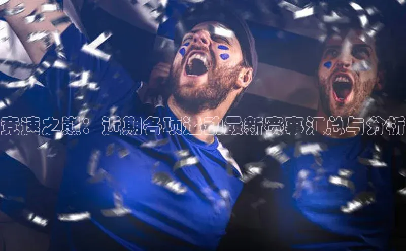 竞速之巅：近期各项运动最新赛事汇总与分析