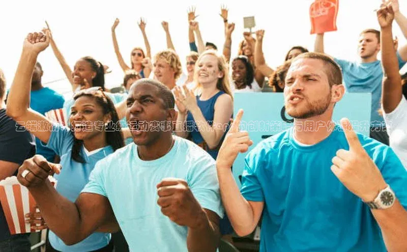 云端激情：打造专业级运动赛事直播软件app的创新策略与用户体验提升方案