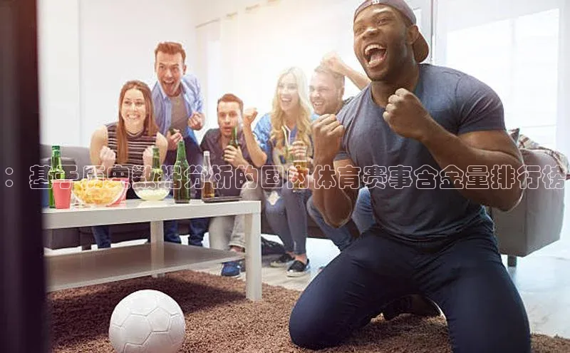 ：基于历史数据分析的国内体育赛事含金量排行榜