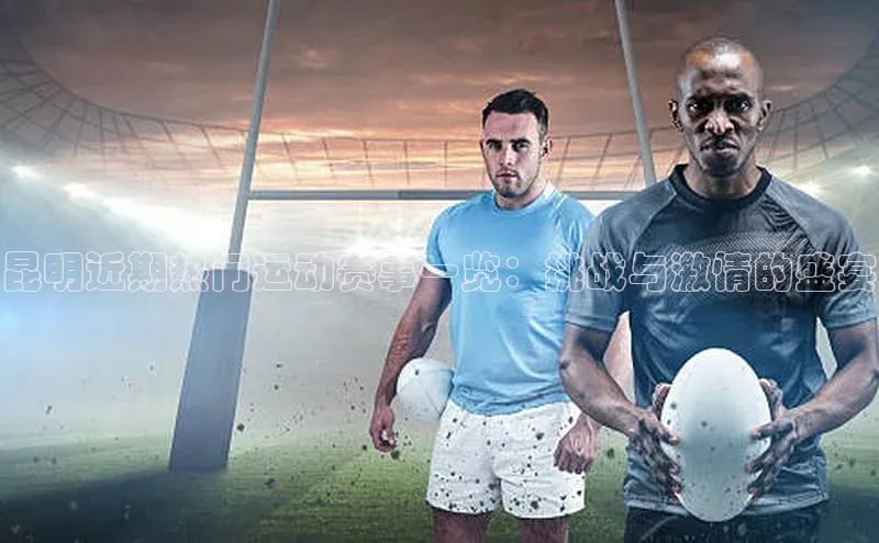 昆明近期热门运动赛事一览：挑战与激情的盛宴