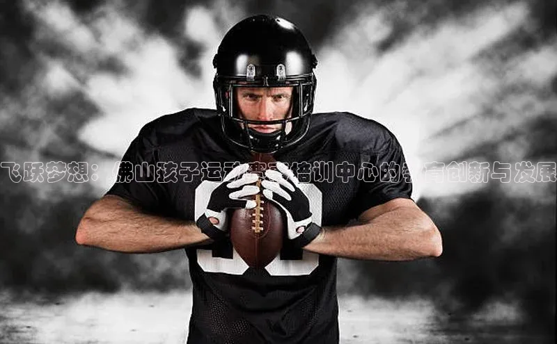 飞跃梦想：佛山孩子运动赛事培训中心的教育创新与发展