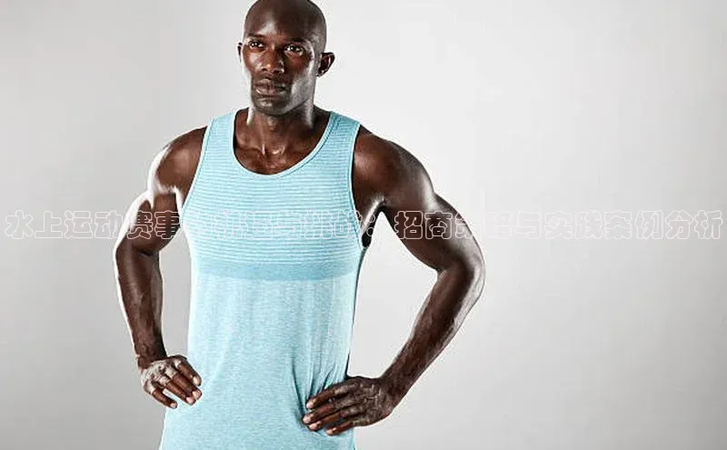 水上运动赛事的机遇与挑战：招商策略与实践案例分析