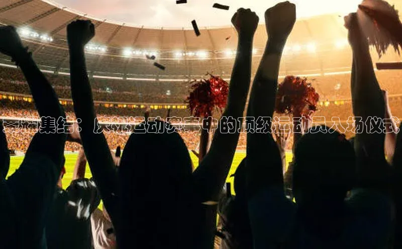 荣耀集结：庆祝运动赛事中的顶级运动员入场仪式