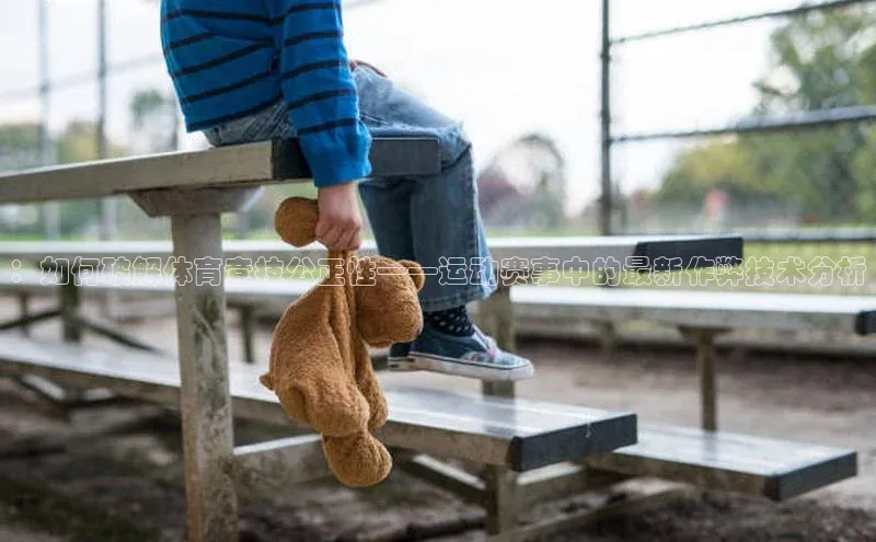 ：如何破解体育竞技公正性——运动赛事中的最新作弊技术分析