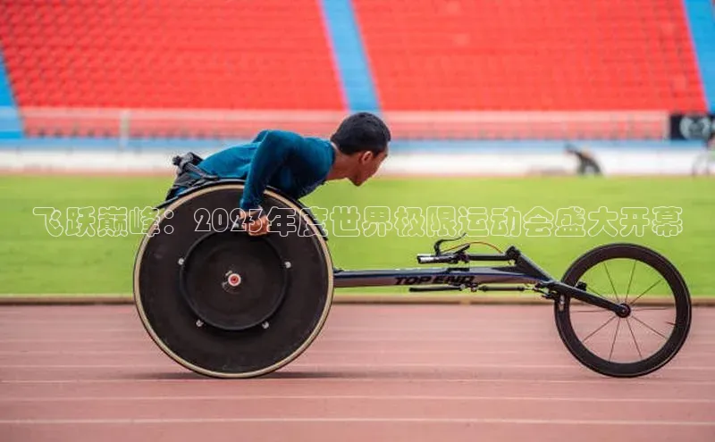 飞跃巅峰：2023年度世界极限运动会盛大开幕