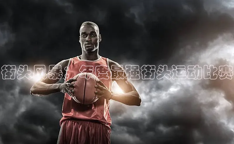 街头风暴：年度最强街头运动比赛