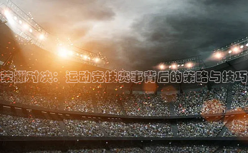 荣耀对决：运动竞技赛事背后的策略与技巧