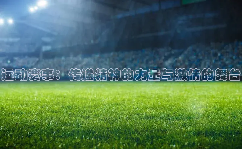 运动赛事：传递精神的力量与激情的舞台