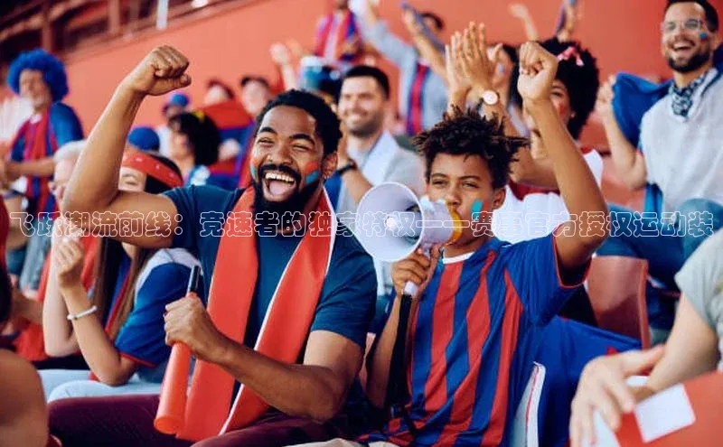 飞跃潮流前线：竞速者的独家特权——赛事官方授权运动装