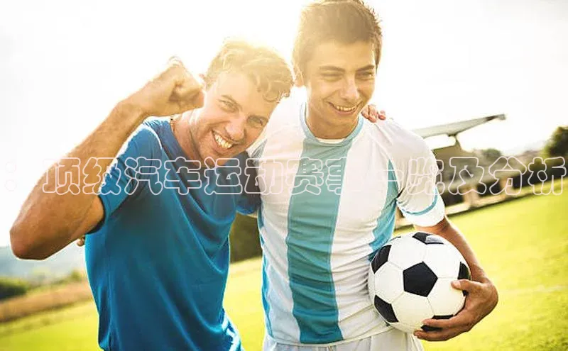 ：顶级汽车运动赛事一览及分析