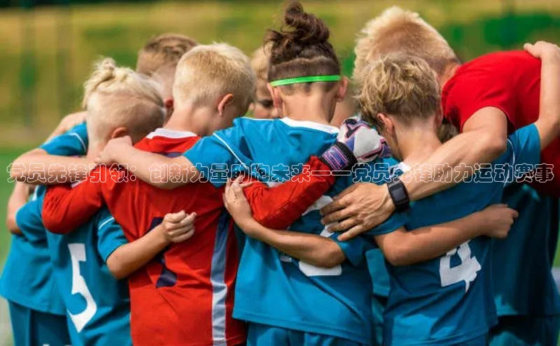 党员先锋引领：创新力量助跑未来——党员先锋助力运动赛事