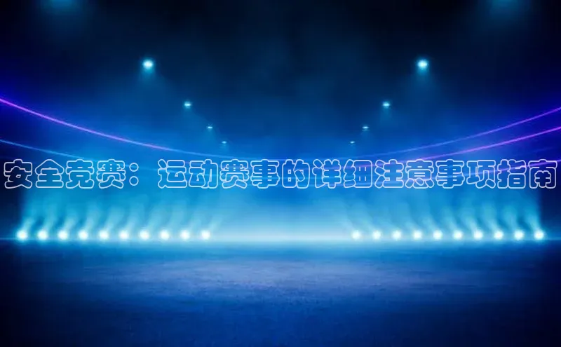 安全竞赛：运动赛事的详细注意事项指南