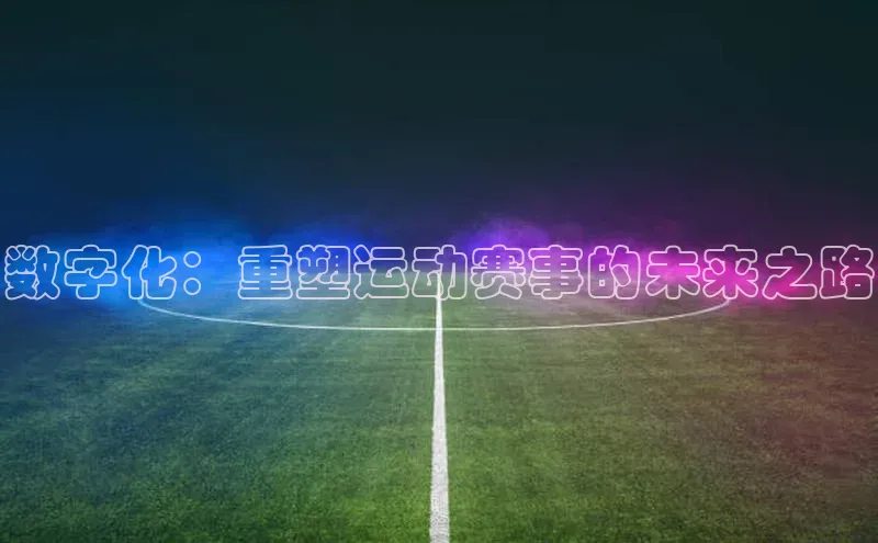 数字化：重塑运动赛事的未来之路