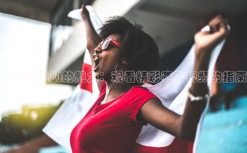 小学生运动的魅力：观看精彩赛事视频的指南