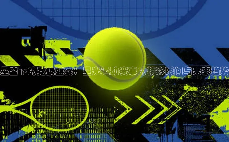 星空下的竞技盛宴：星光运动赛事的精彩瞬间与未来趋势