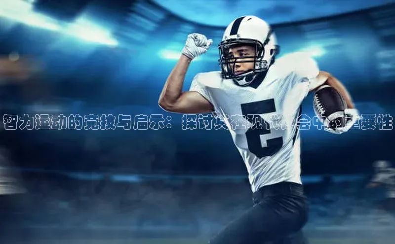 智力运动的竞技与启示：探讨其在现代社会中的重要性