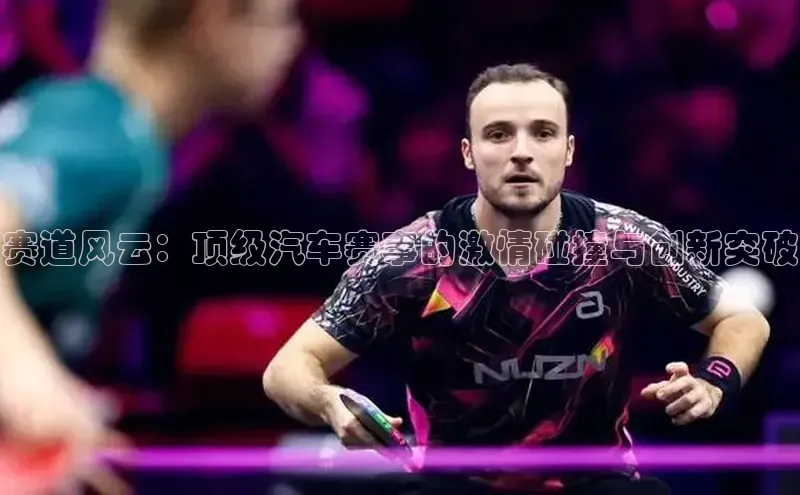 赛道风云：顶级汽车赛事的激情碰撞与创新突破